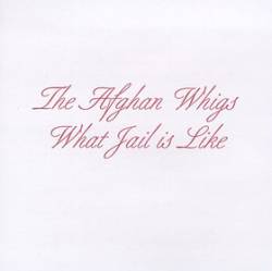The Afghan Whigs : What Jail Is Like